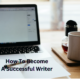 How To Become A Successful Writer.